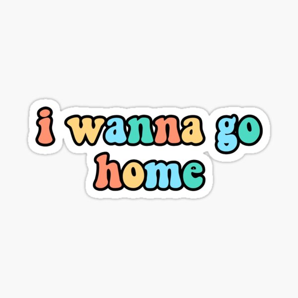 I Wanna Go Home Stickers For Sale | Redbubble