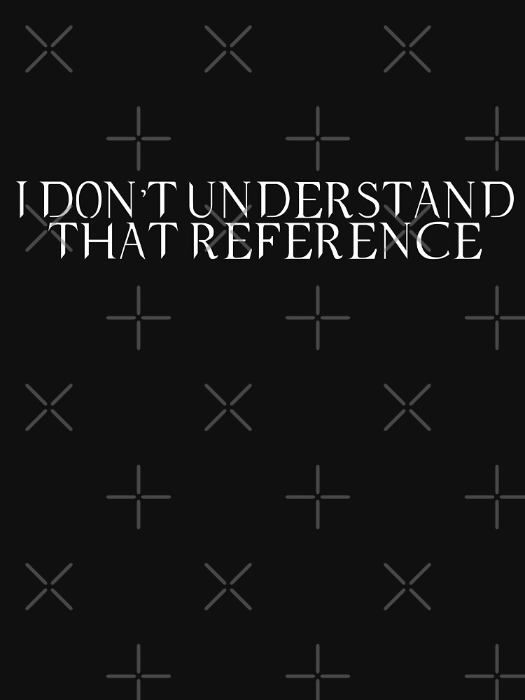 i-don-t-understand-that-reference-t-shirt-for-sale-by-dorney77