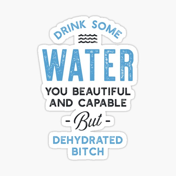 Drink Some Water You Dehydrated Bitch Sticker