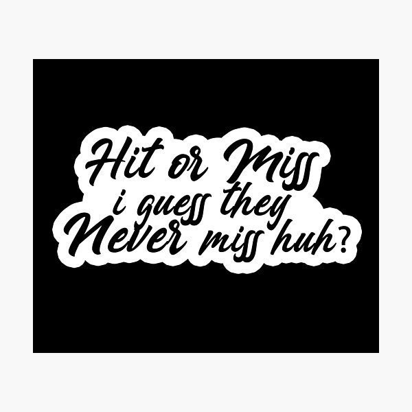 Hit or miss i guess they never miss huh Popular Meme Speech Mood Photographic Print