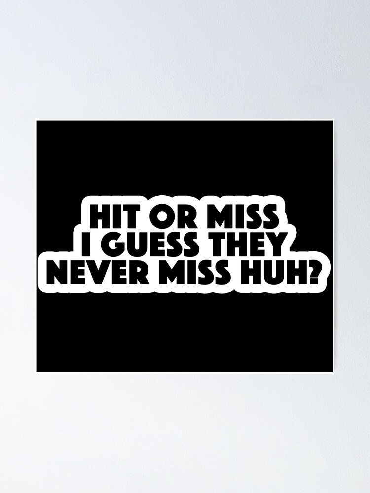 Hit Or Miss I Guess They Never Miss Huh Popular Meme Speech Poster