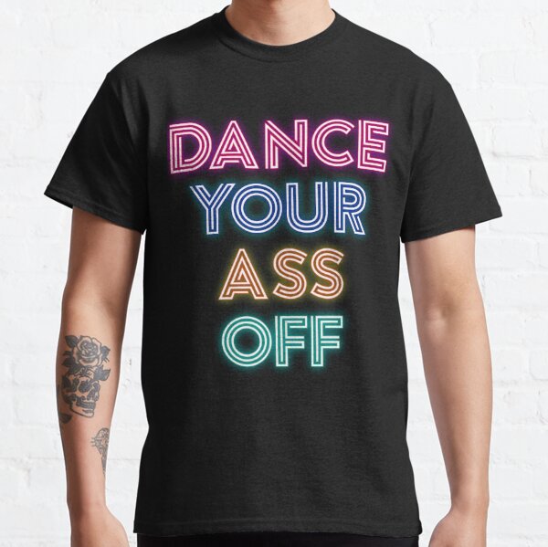 Dance Your Ass Off T-Shirts for Sale | Redbubble