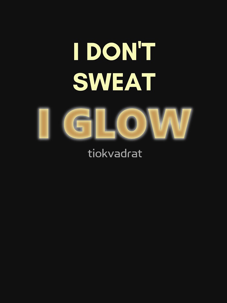 I Don't Sweat, I Glow. Funny Design for Exercise Lovers. Perfect for Workout Class by tiokvadrat