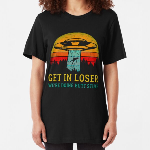 Get In Loser Alien Shirt We're Doing Butt Stuff Vintage Gift Slim Fit T-Shirt