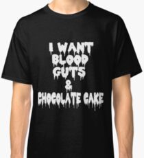 I Want Blood Guts And Chocolate Cake Classic T-Shirt