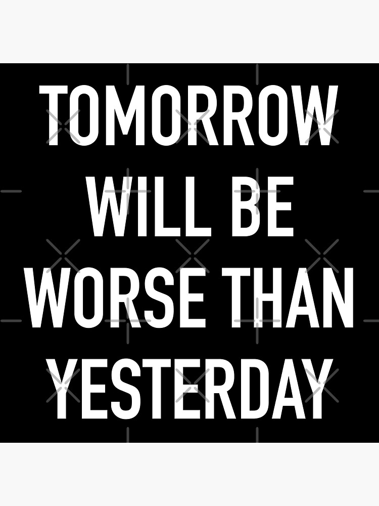 tomorrow-will-be-worse-than-yesterday-sticker-for-sale-by-ktms