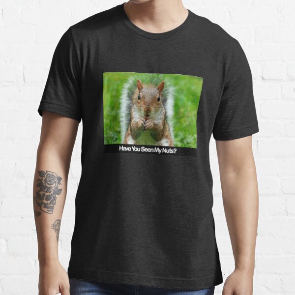 Have You Seen My Nuts? - Funny Squirrel  Essential T-Shirt for