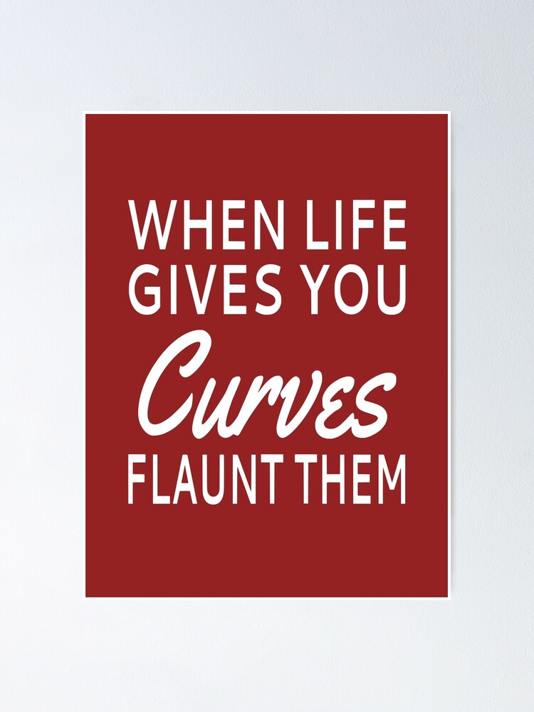 "When Life Gives You Curves Flaunt Them" Poster for Sale by coolfuntees