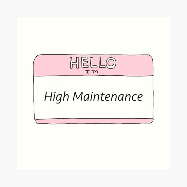 High Maintenance Art Print