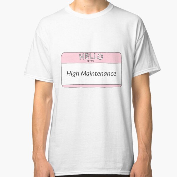 High Maintenance Classic T-Shirt