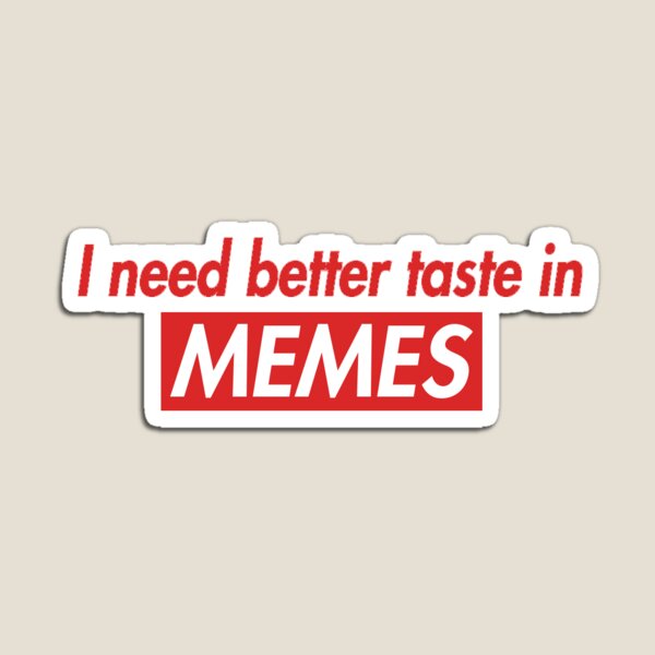 I Need Better Taste In Memes Magnet