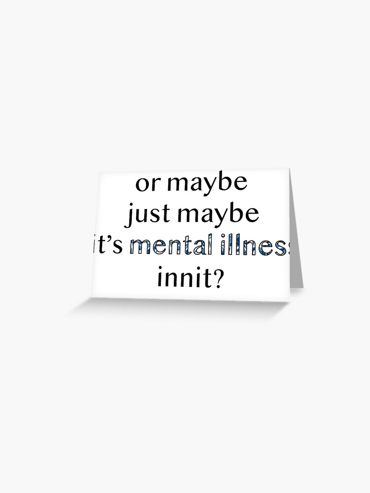 Or Maybe Just Maybe It S Mental Illness Innit Greeting Card By Monicaaas Redbubble