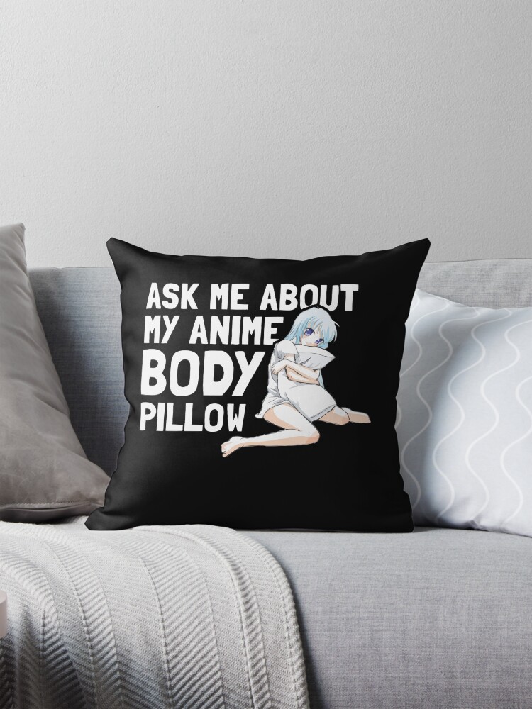 Ask Me About My Anime Body Pillow Funny Anime Kawaii Otaku Gift Pillow for Sale by Dressed For Duty Redbubble