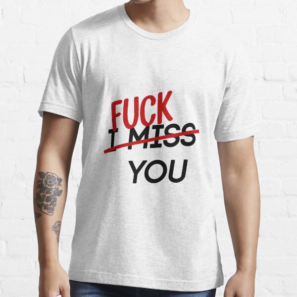 Fuck (I miss) you Essential T-Shirt