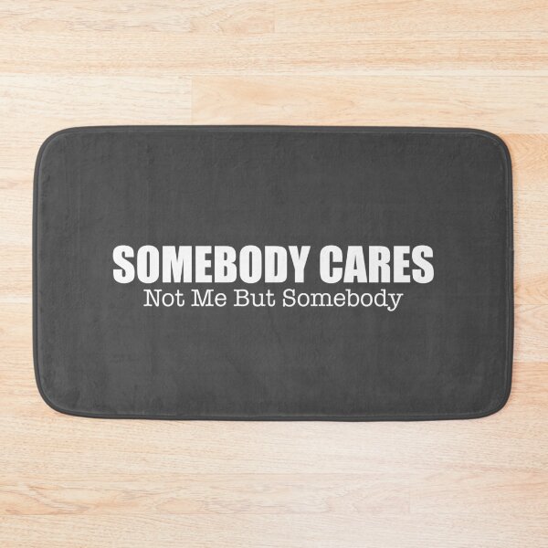 Item preview, Somebody Cares Not Me But Somebody designed and sold by TheFlying6.