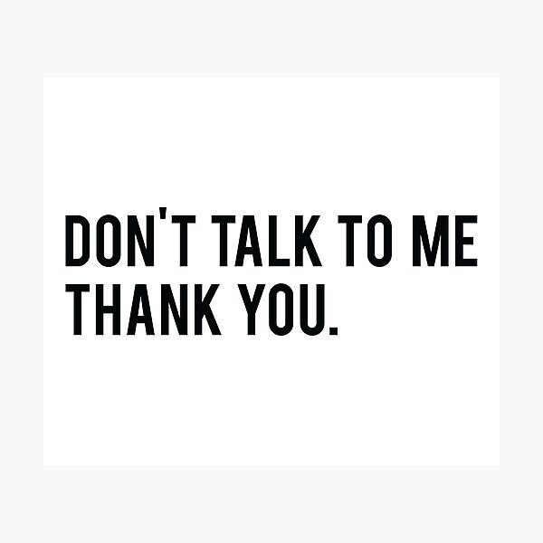 Don T Talk To Me Thank You Quote Photographic Print By Artred Redbubble