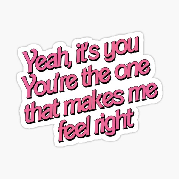 Yeah, it's you, you're the one that makes me feel right 5 Sticker