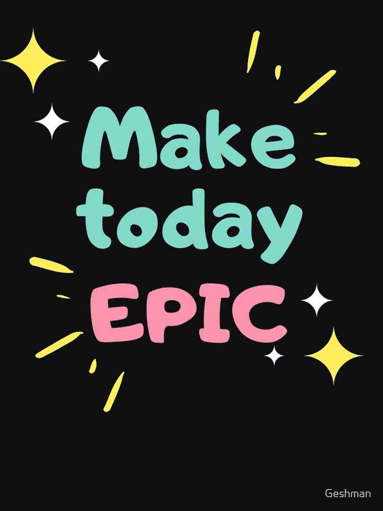 "Make today Epic." Tshirt by Geshman Redbubble epic tshirts