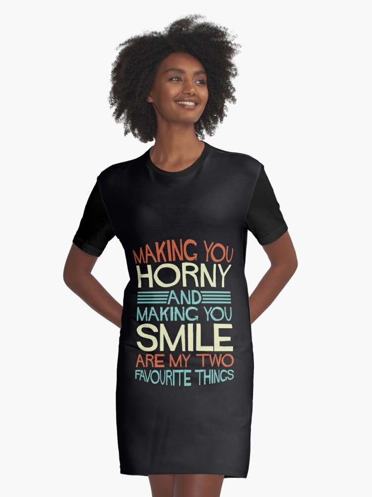 Making you horny and making you smile are my two favourite things. |  Graphic T-Shirt Dress