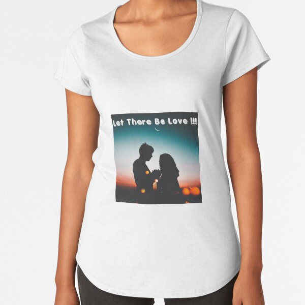 Let There Be Love!!! Premium Scoop T-Shirt