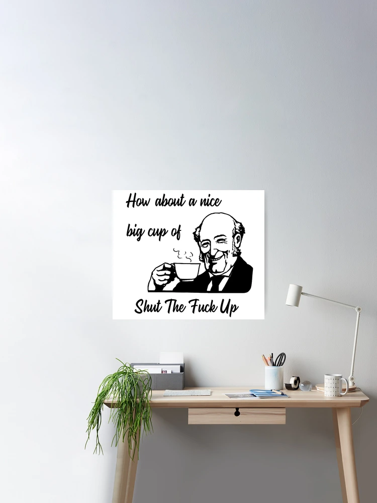 How About A Nice Big Cup of Shut The Fuck Up Poster