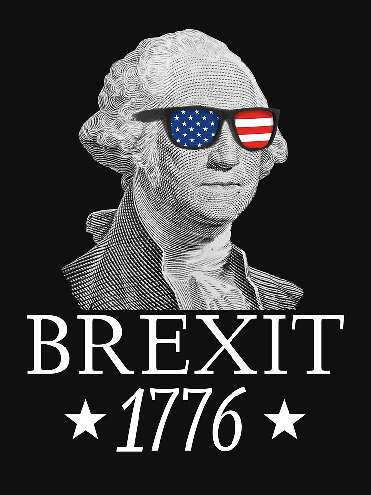 Brexit 1776 George Washington Revolution USA Independence Shirt Gear   Raf,750x1000,075,t,101010 01c5ca27c6 