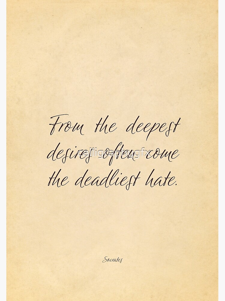 "From the deepest desires often come the deadliest hate Socrates