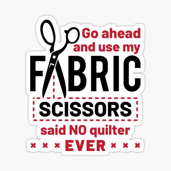 Item preview, Quilting Go Ahead and Use My Fabric Scissors Said No Quilter Ever  designed and sold by jaygo.