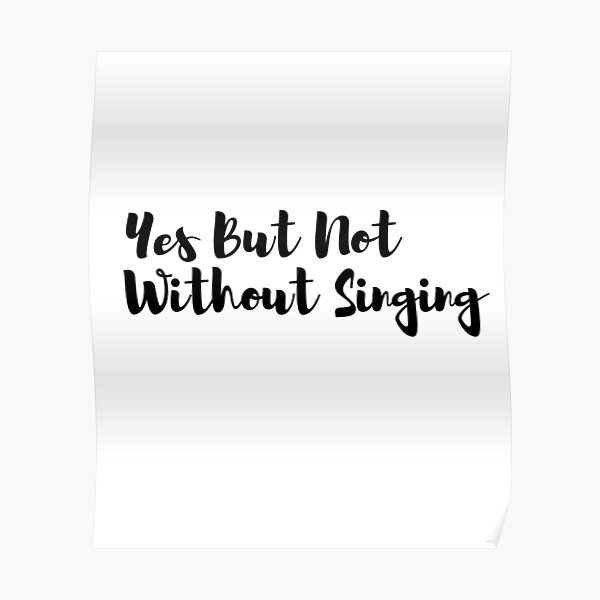 yes-but-not-without-singing-poster-for-sale-by-conroy0330-redbubble