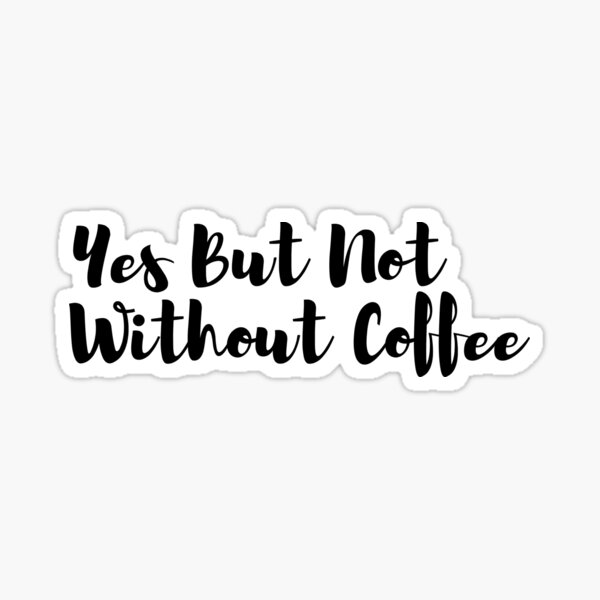 "Yes But Not Without Coffee" Sticker by conroy0330 Redbubble