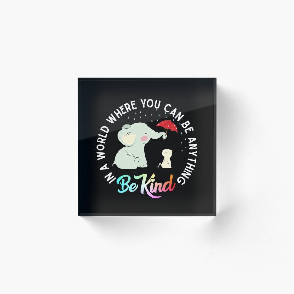 In a world where you can be anything be kind elephant holding un umbrella to protect cat form the rain Acrylic Block