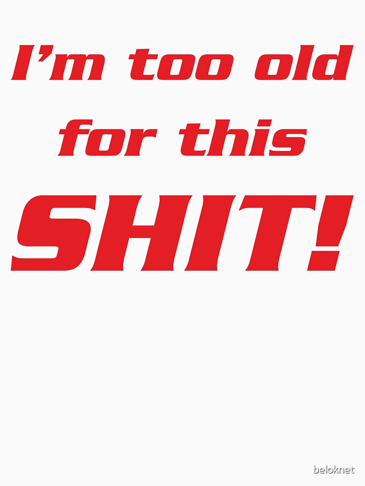 I'm too old for this shit! by beloknet
