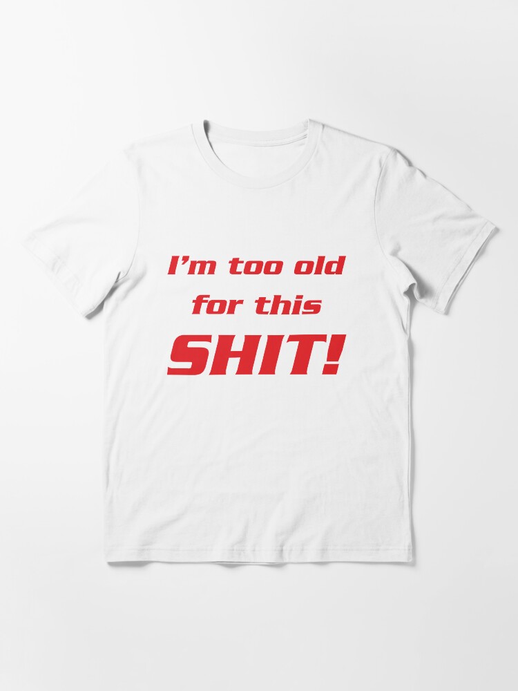 Alternate view of I'm too old for this shit! Essential T-Shirt