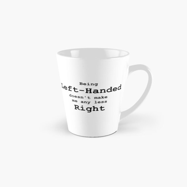 Being Left-handed doesn't make me any less Right Tall Mug