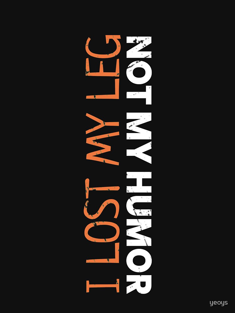 I Lost My Leg Not My Humor - Funny Leg Amputee by yeoys