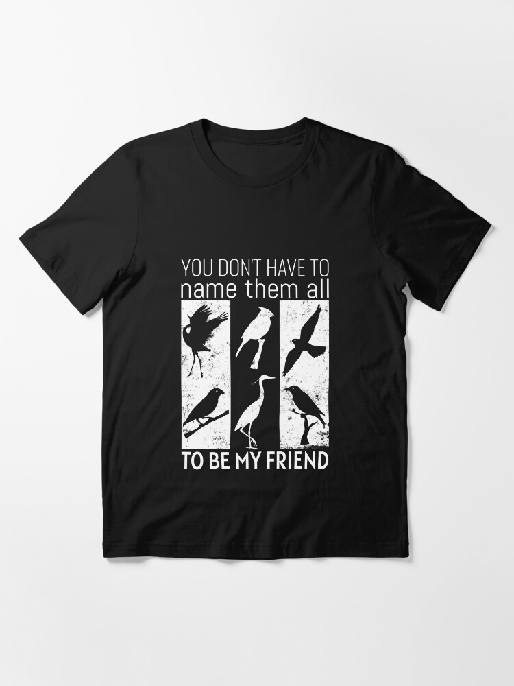 Alternate view of You Don't Have To Name To Be My Friend - Bird Watching Essential T-Shirt