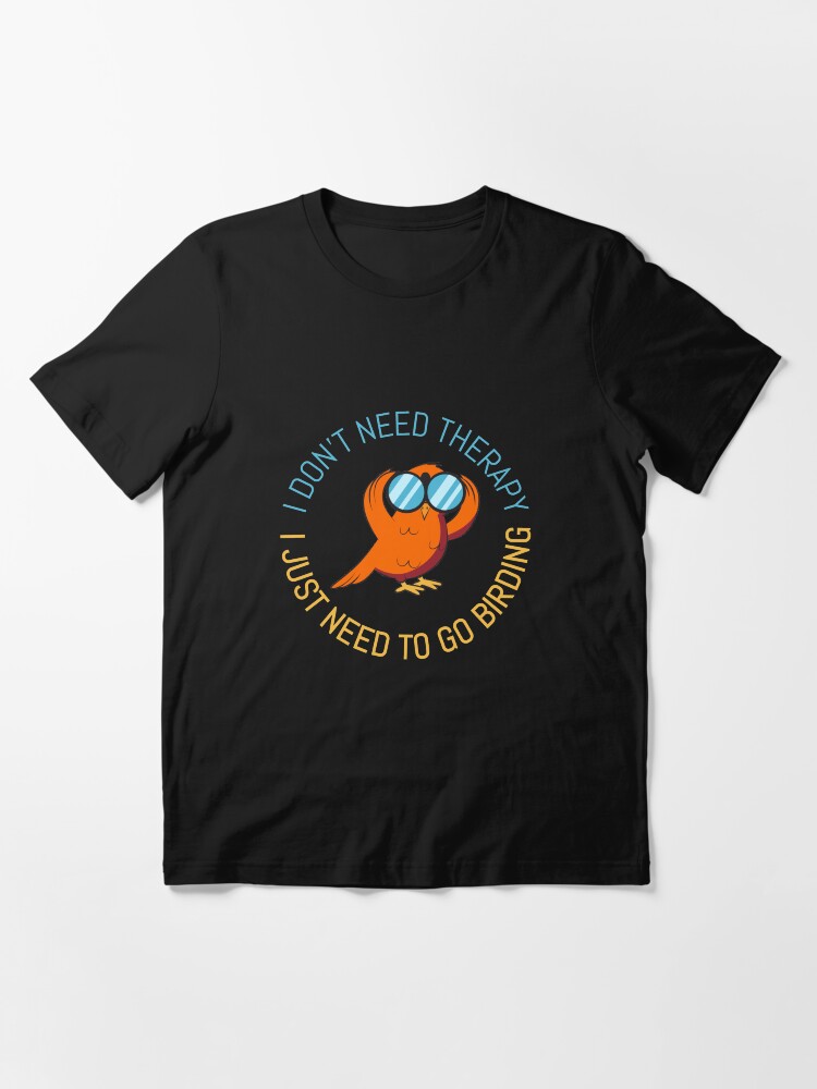 Alternate view of Therapy I Just Need To Go Birding - Bird Watching Essential T-Shirt