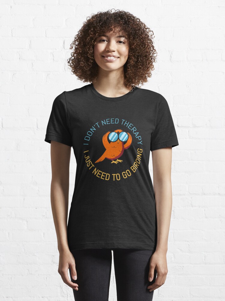 Alternate view of Therapy I Just Need To Go Birding - Bird Watching Essential T-Shirt
