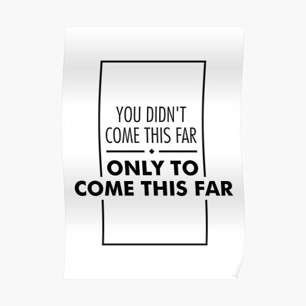 You Didn T Come This Far Only To Come This Far Poster By Feelklin Redbubble