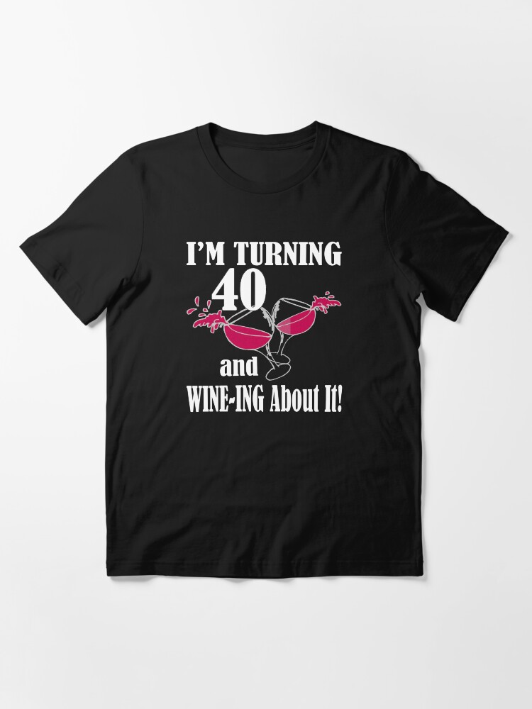 Redbubble I m Turning 40 and Wine ing About It Funny Birthday Wine Classic T Shirt