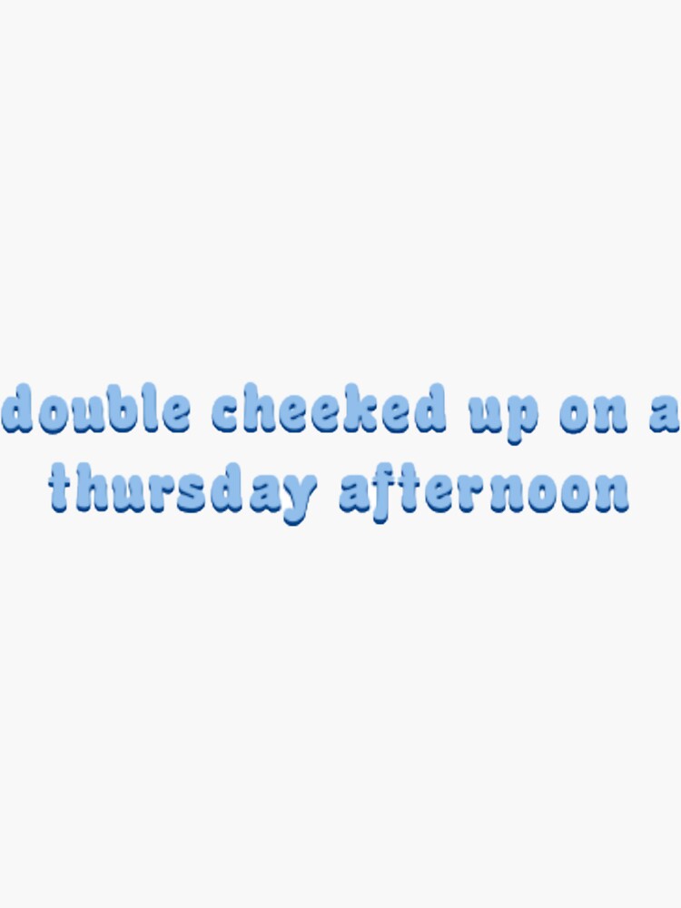 "double cheeked up on a thursday afternoon" Sticker for Sale by