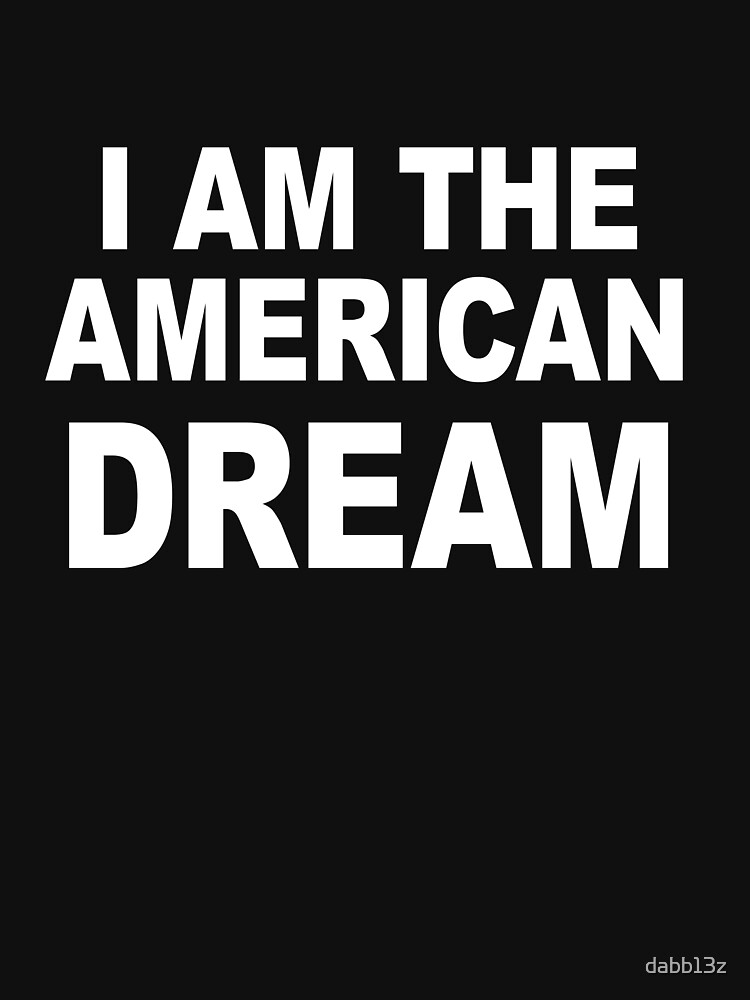 i am the american dream tshirt