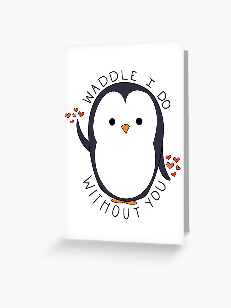 Waddle I Do Without You Greeting Card
