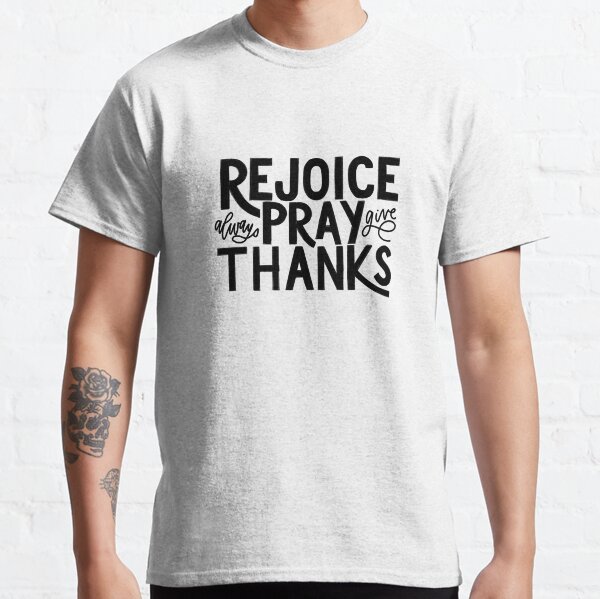 1 Thessalonians 5:16-18 Design// Rejoice Always, Pray, Give Thanks Classic T-Shirt