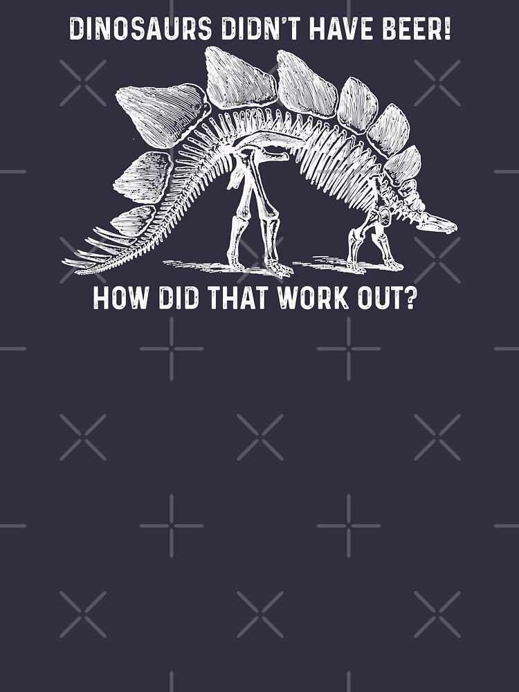 Dinosaurs Didn't Have Beer!! by PrintChutney