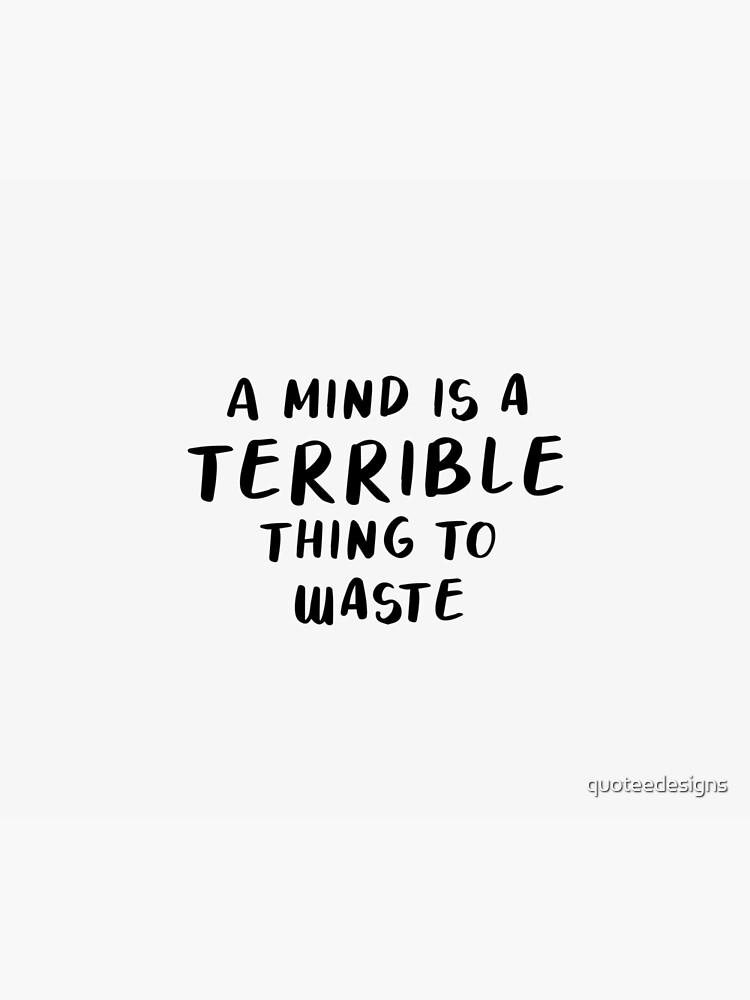 A Mind is a Terrible Thing To Waste