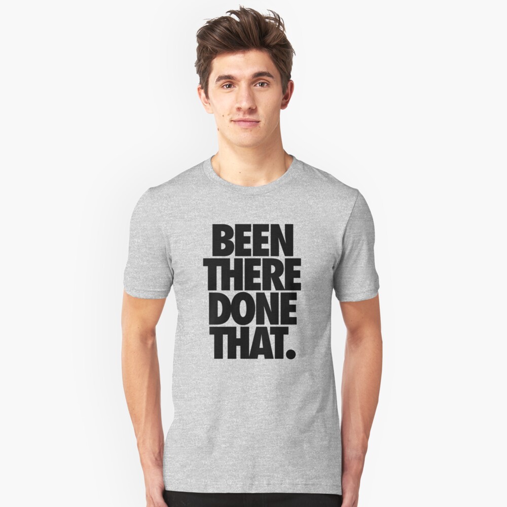 "BEEN THERE DONE THAT. - Black" T-shirt By Cpinteractive | Redbubble