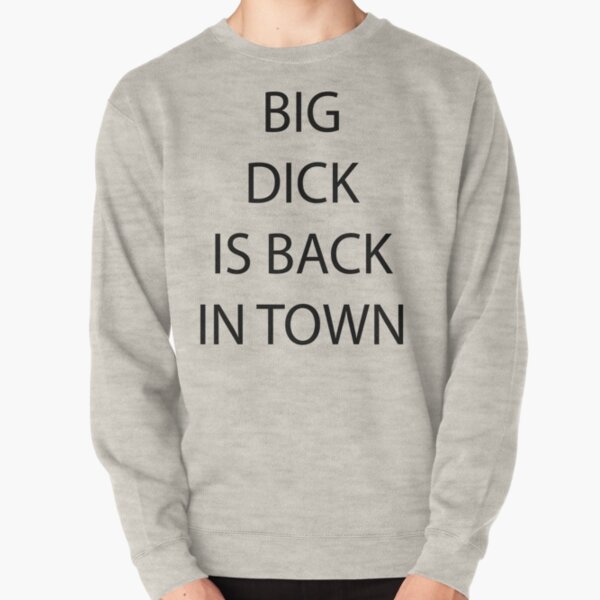 big dick is back in town sweatshirt