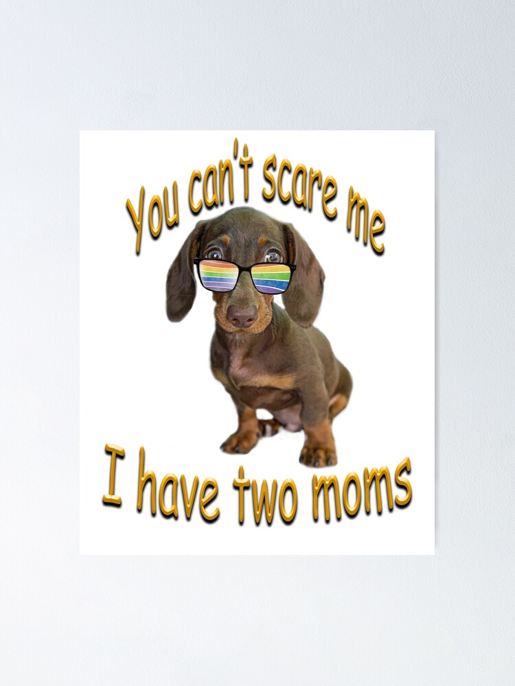 You Can T Scare Me I Have Two Moms Cute Dachshund Poster By Sadsacdesigns Redbubble