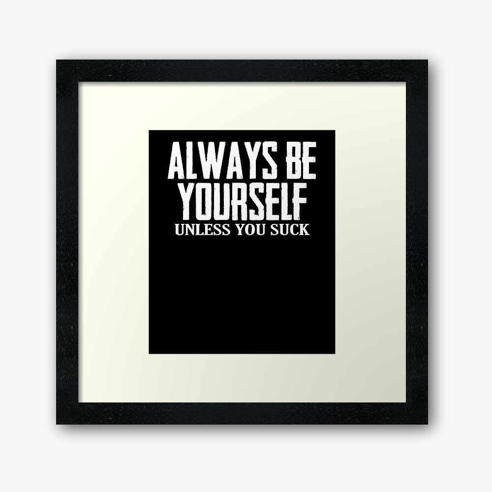 Remember to Always Be Yourself - Unless You Suck